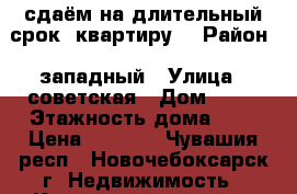 сдаём на длительный срок  квартиру  › Район ­ западный › Улица ­ советская › Дом ­ 53 › Этажность дома ­ 9 › Цена ­ 8 000 - Чувашия респ., Новочебоксарск г. Недвижимость » Квартиры аренда   . Чувашия респ.